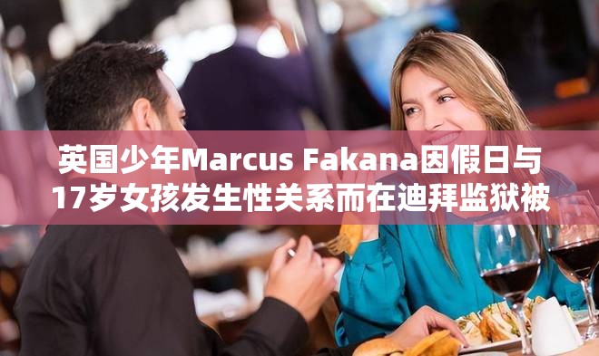 英国少年Marcus Fakana因假日与17岁女孩发生性关系而在迪拜监狱被判入狱一年