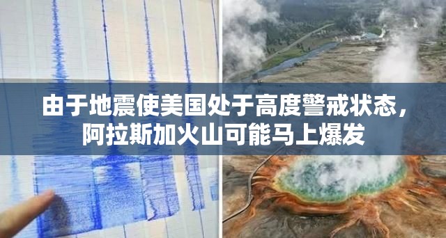 由于地震使美国处于高度警戒状态，阿拉斯加火山可能马上爆发