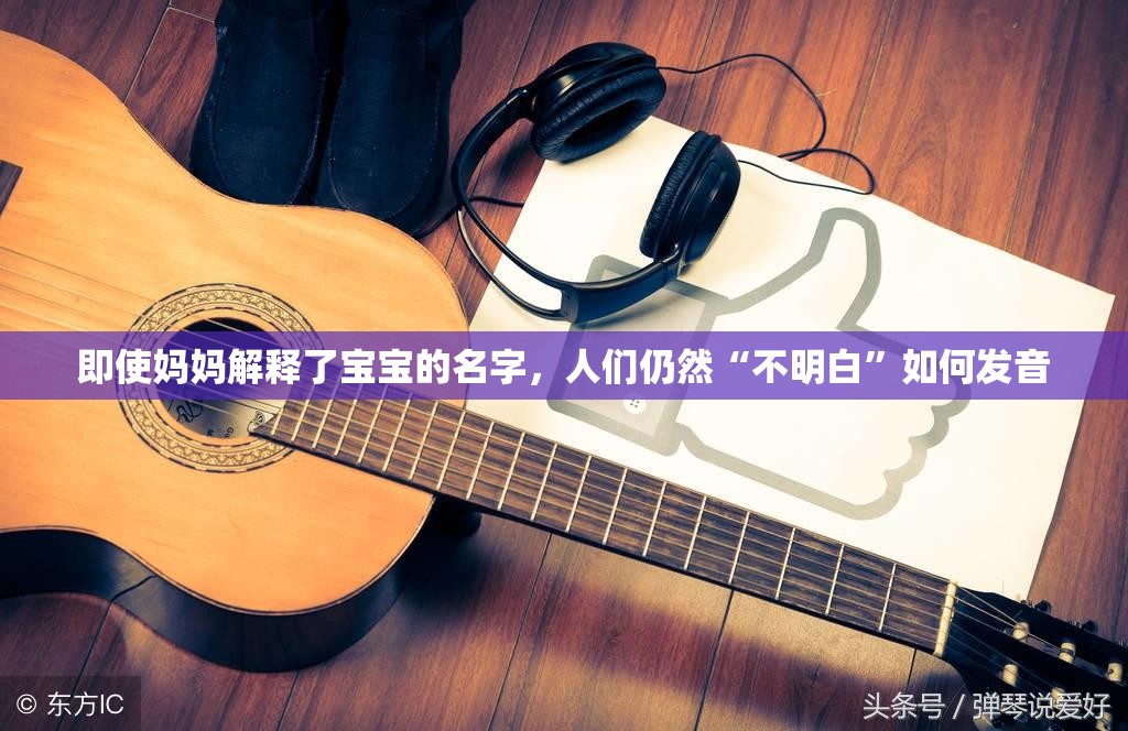 即使妈妈解释了宝宝的名字，人们仍然“不明白”如何发音