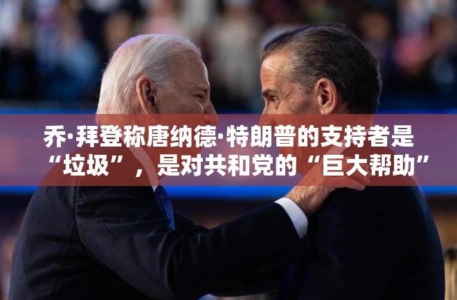 乔·拜登称唐纳德·特朗普的支持者是“垃圾”，是对共和党的“巨大帮助”