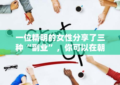 一位精明的女性分享了三种“副业”，你可以在朝九晚五的工作之余赚点外快