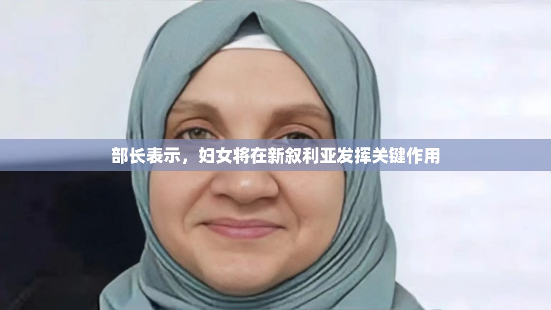 部长表示，妇女将在新叙利亚发挥关键作用